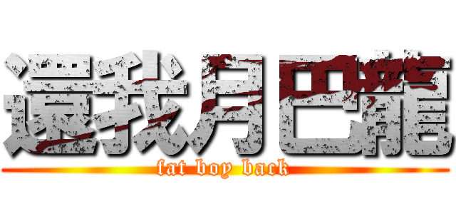 還我月巴龍 (fat boy back)