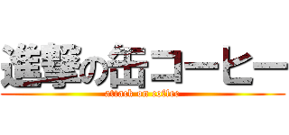 進撃の缶コーヒー (attack on coffee)