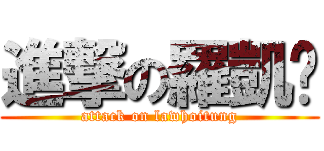 進撃の羅凱彤 (attack on lawhoitung)