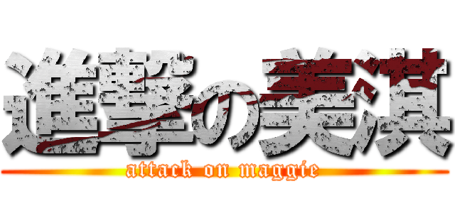 進撃の美淇 (attack on maggie)
