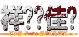 祥烨❤佳华 (XXY Love JIAHUA)