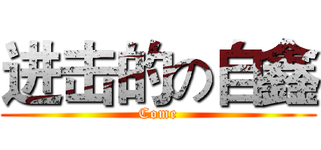 进击的の自鑫 (Come)