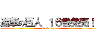 進撃の巨人 １６巻発売！！ (attack on titan)