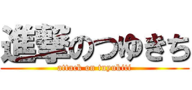 進撃のつゆきち (attack on tuyukiti)