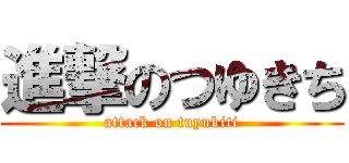 進撃のつゆきち (attack on tuyukiti)