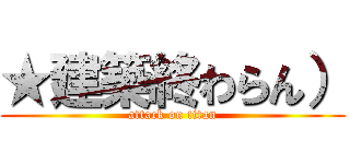 ★建築終わらん） (attack on titan)