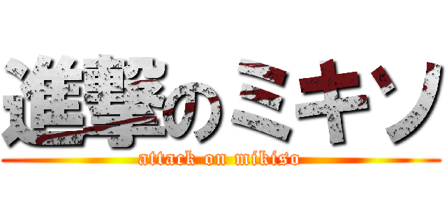 進撃のミキソ (attack on mikiso)