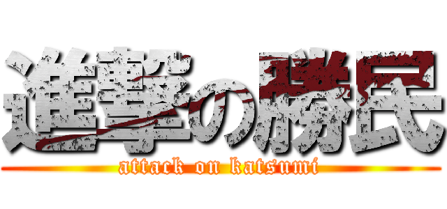 進撃の勝民 (attack on katsumi)