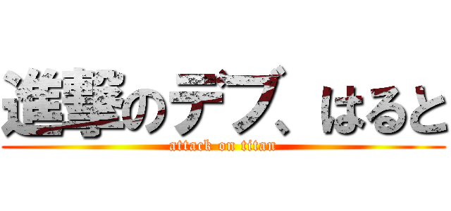 進撃のデブ、はると (attack on titan)