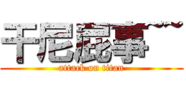 干尼屁事~~ (attack on titan)
