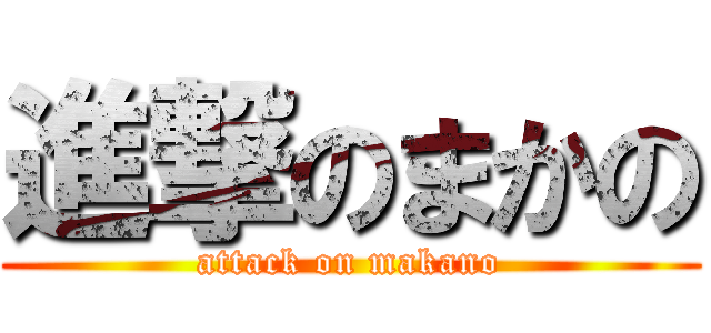 進撃のまかの (attack on makano)