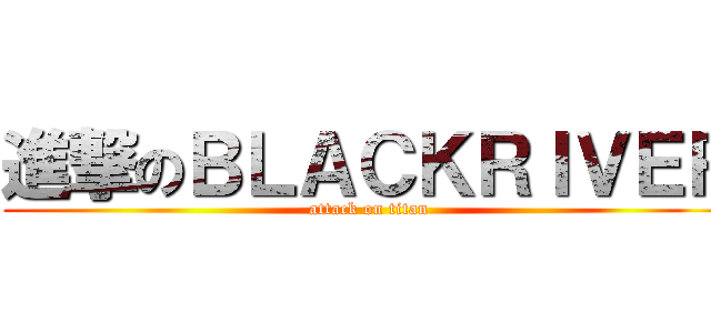 進撃のＢＬＡＣＫＲＩＶＥＲ (attack on titan)