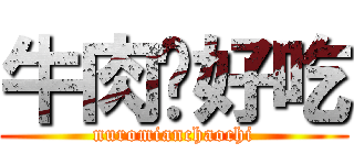 牛肉麵好吃 (nuromianchaochi)