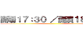 開場１７：３０ ／開演１８：００ ()