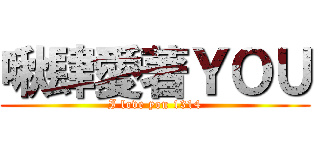 啾肆愛著ＹＯＵ (I love you 1314)