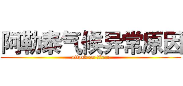 阿勒泰气候异常原因 (attack on titan)