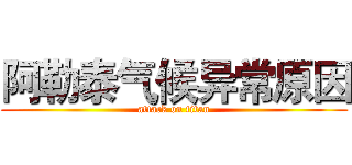 阿勒泰气候异常原因 (attack on titan)