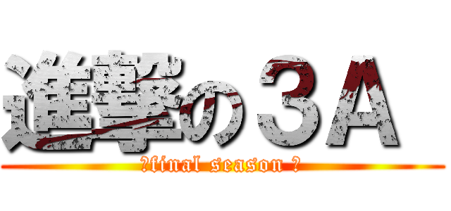 進撃の３Ａ  (～final season ～)