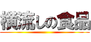 横流しの食品 ()