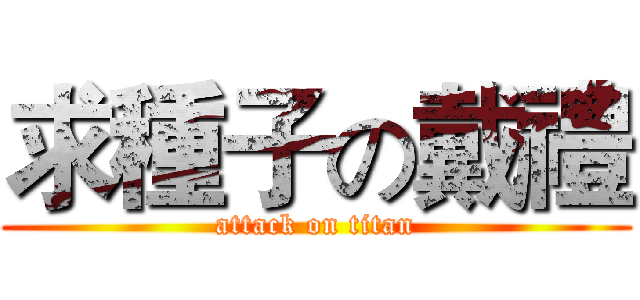 求種子の戴禮 (attack on titan)