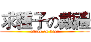 求種子の戴禮 (attack on titan)