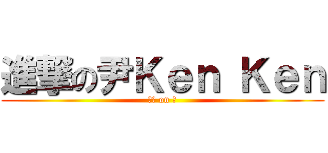 進撃の尹Ｋｅｎ Ｋｅｎ (爆炸 on 膠)