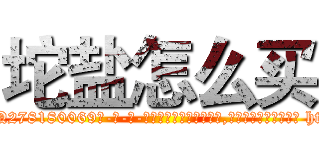 坨盐怎么买 (坨盐怎么买【电-186x2687x6963-Q278180069元-吉-药-业】我们做的是长期生意,靠的是老客户长期支持 http://sngk.net/N1j8SC
)