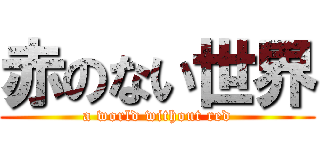 赤のない世界 (a world without red)