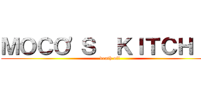 ＭＯＣＯ\'Ｓ  ＫＩＴＣＨＩＮ (death oil)