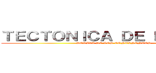 ＴＥＣＴＯＮＩＣＡ ＤＥ ＰＬＡＣＡＳ (DERIVA DE LOS CONTINENTES)