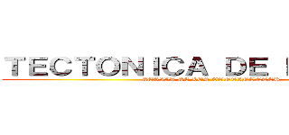 ＴＥＣＴＯＮＩＣＡ ＤＥ ＰＬＡＣＡＳ (DERIVA DE LOS CONTINENTES)