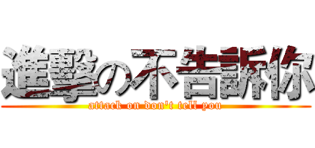 進擊の不告訴你 (attack on don't tell you)
