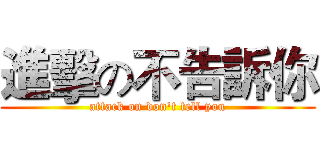 進擊の不告訴你 (attack on don't tell you)