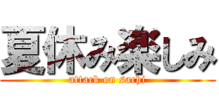 夏休み楽しみ (attack on sachi)