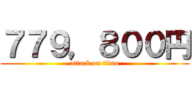 ７７９，８００円 (attack on titan)