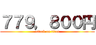 ７７９，８００円 (attack on titan)