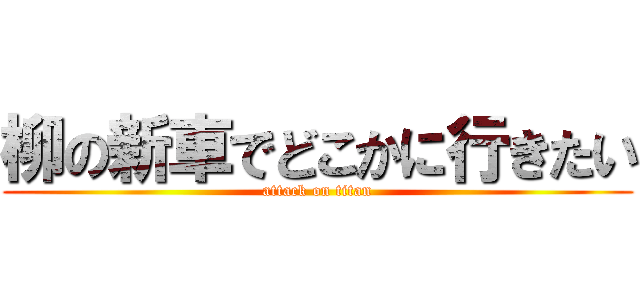 柳の新車でどこかに行きたい (attack on titan)