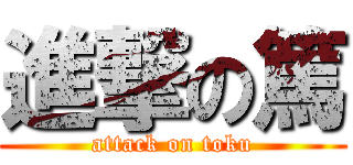 進撃の篤 (attack on toku)