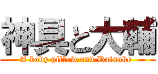 神具と大輔 (A body pillow and Daisuke )