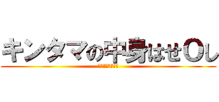 キンタマの中身はせＯし (珍古マンンンンん)