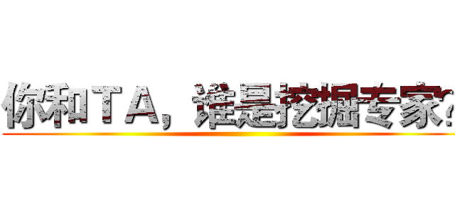 你和ＴＡ，谁是挖掘专家？ ()