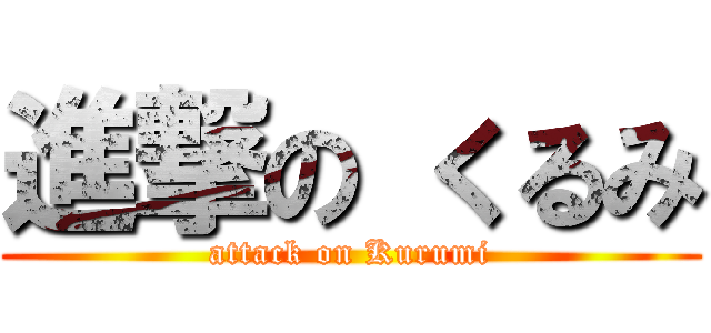 進撃の くるみ (attack on Kurumi)