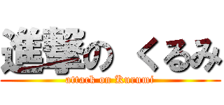 進撃の くるみ (attack on Kurumi)