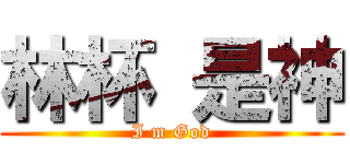 林杯 是神 (I m God)