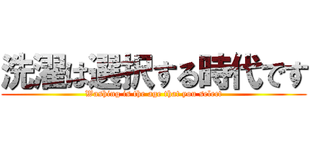 洗濯は選択する時代です (Washing is the age that you select)