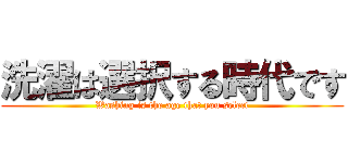 洗濯は選択する時代です (Washing is the age that you select)