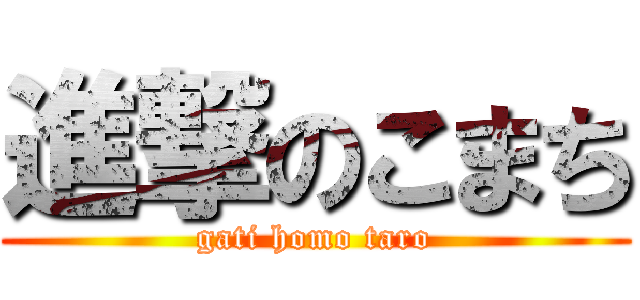 進撃のこまち (gati homo taro)