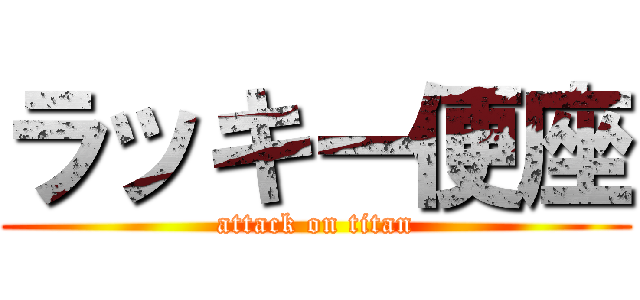 ラッキー便座 (attack on titan)