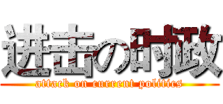 进击の时政 (attack on current politics)