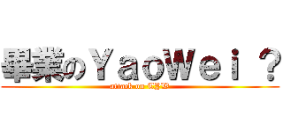 畢業のＹａｏＷｅｉ ？ (attack on TYW)